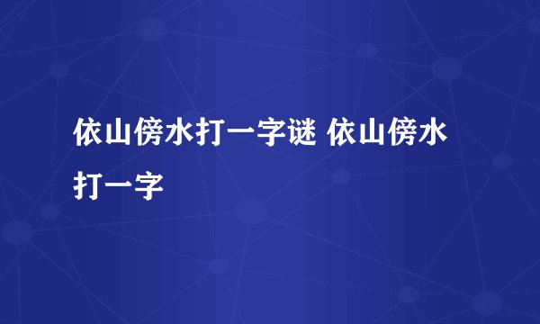 依山傍水打一字谜 依山傍水打一字