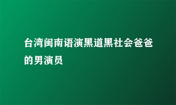 台湾闽南语演黑道黑社会爸爸的男演员