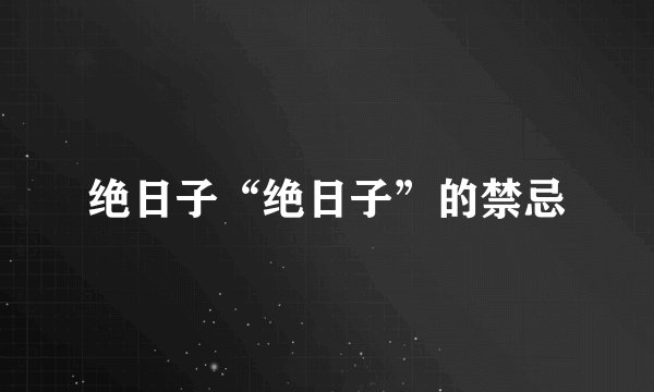 绝日子“绝日子”的禁忌