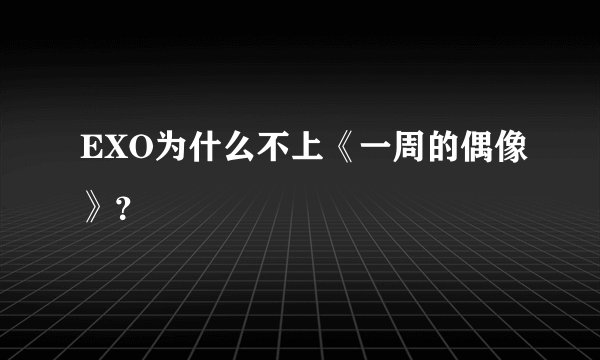 EXO为什么不上《一周的偶像》？