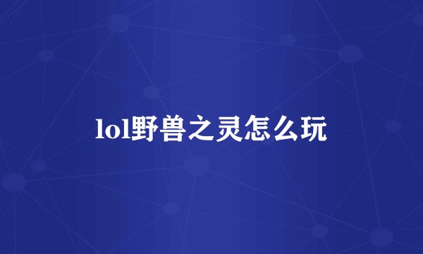 lol野兽之灵怎么玩