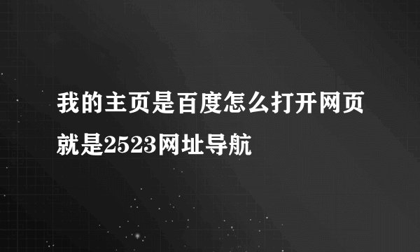 我的主页是百度怎么打开网页就是2523网址导航