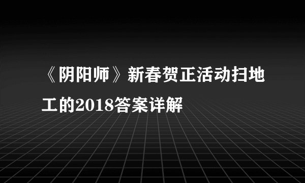 《阴阳师》新春贺正活动扫地工的2018答案详解