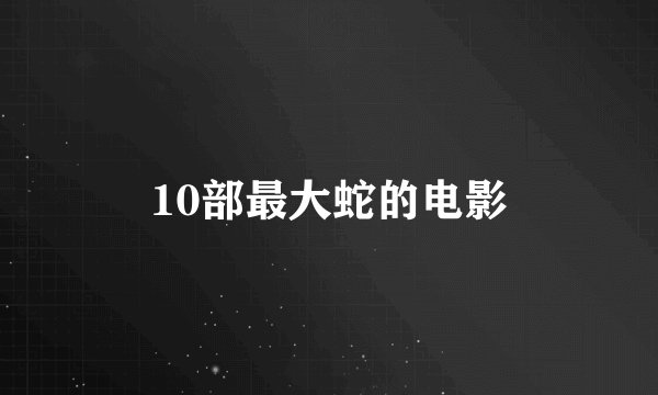 10部最大蛇的电影