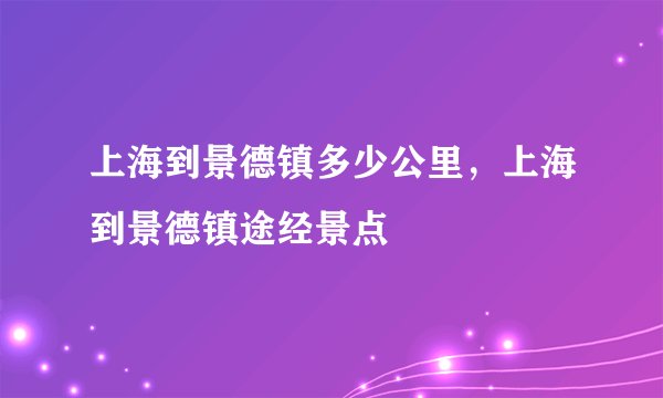 上海到景德镇多少公里，上海到景德镇途经景点