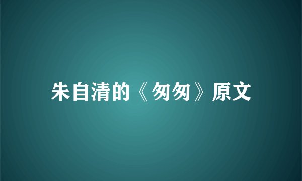 朱自清的《匆匆》原文