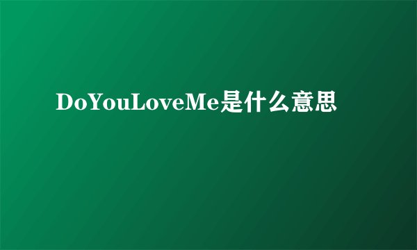DoYouLoveMe是什么意思