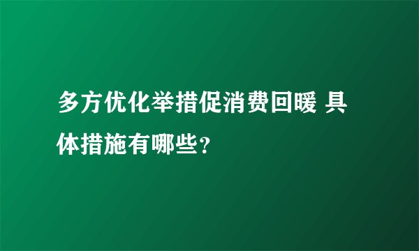 多方优化举措促消费回暖 具体措施有哪些？
