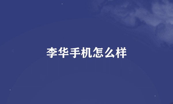 李华手机怎么样