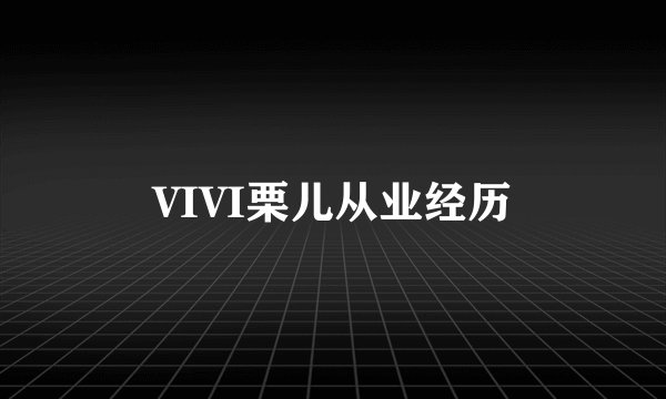 VIVI栗儿从业经历