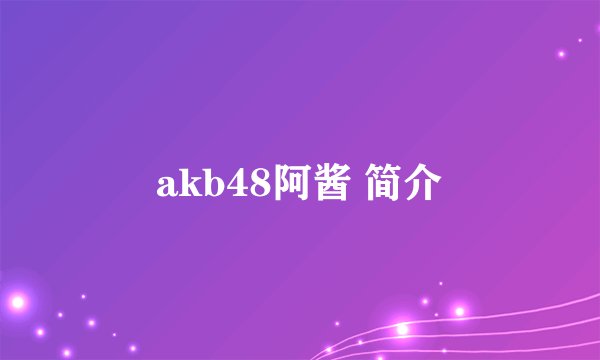 akb48阿酱 简介