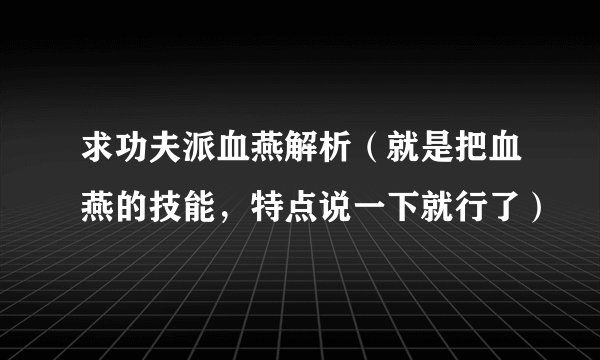 求功夫派血燕解析（就是把血燕的技能，特点说一下就行了）