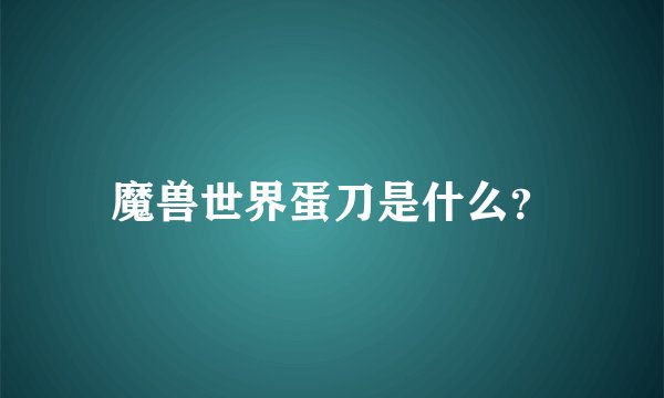 魔兽世界蛋刀是什么？