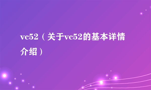 vc52（关于vc52的基本详情介绍）
