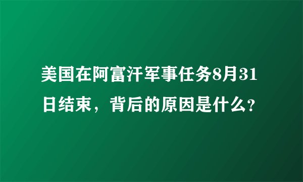 美国在阿富汗军事任务8月31日结束，背后的原因是什么？