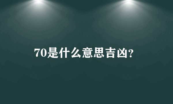 70是什么意思吉凶？
