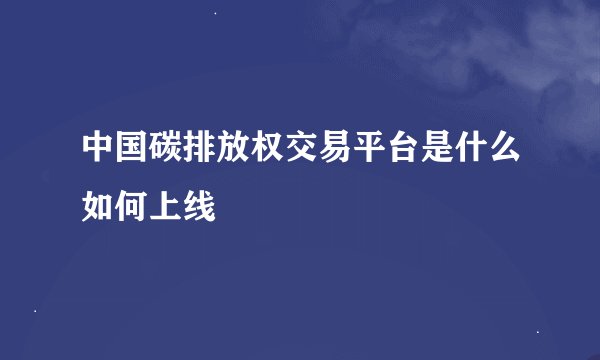 中国碳排放权交易平台是什么如何上线