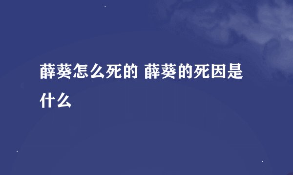 薛葵怎么死的 薛葵的死因是什么