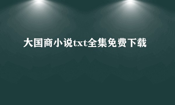 大国商小说txt全集免费下载