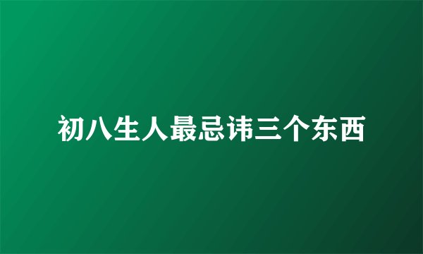初八生人最忌讳三个东西