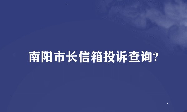 南阳市长信箱投诉查询?