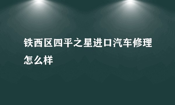 铁西区四平之星进口汽车修理怎么样