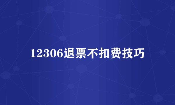 12306退票不扣费技巧