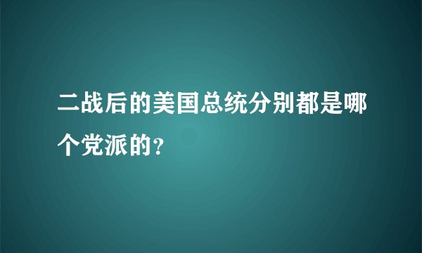 二战后的美国总统分别都是哪个党派的？
