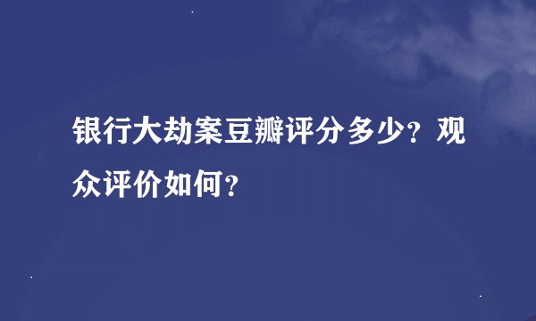 银行大劫案豆瓣评分多少？观众评价如何？
