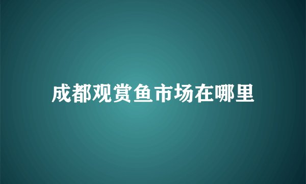 成都观赏鱼市场在哪里