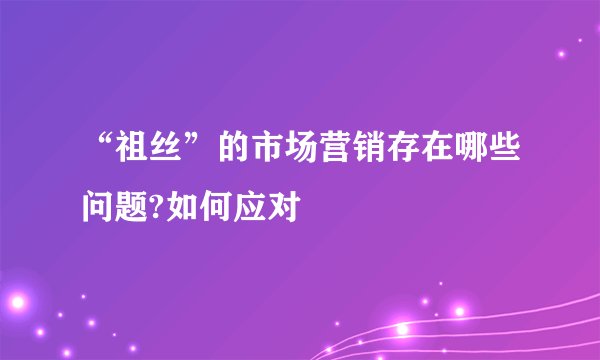 “祖丝”的市场营销存在哪些问题?如何应对