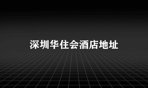 深圳华住会酒店地址