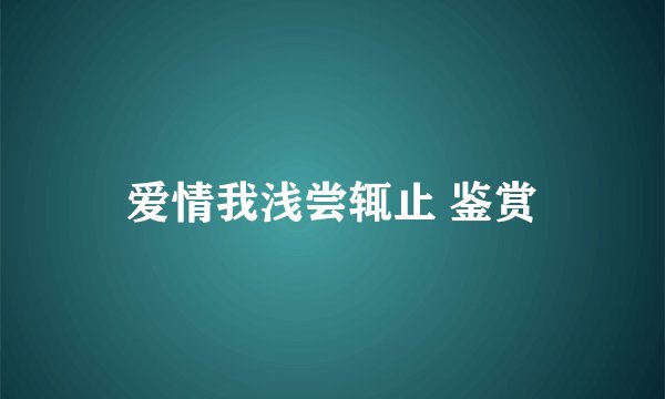 爱情我浅尝辄止 鉴赏