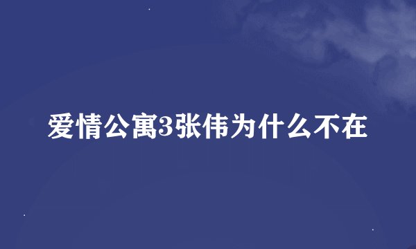 爱情公寓3张伟为什么不在