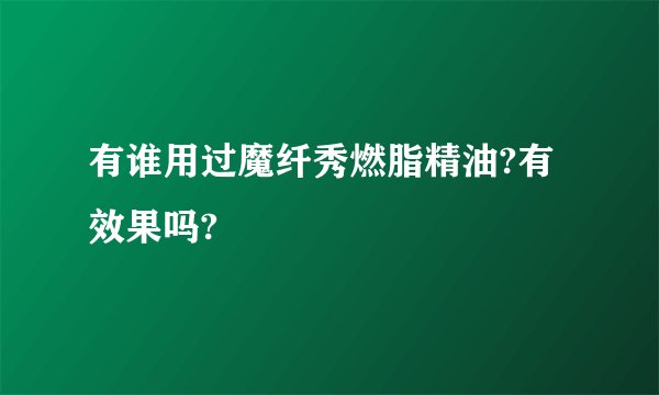 有谁用过魔纤秀燃脂精油?有效果吗?