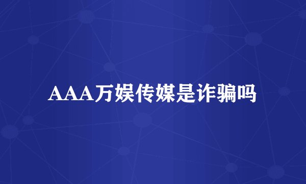 AAA万娱传媒是诈骗吗