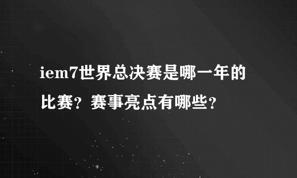 iem7世界总决赛是哪一年的比赛？赛事亮点有哪些？