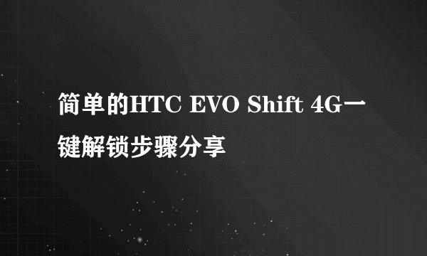 简单的HTC EVO Shift 4G一键解锁步骤分享