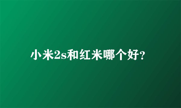 小米2s和红米哪个好？