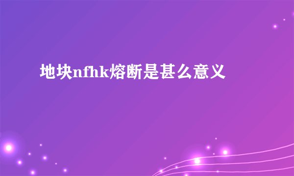 地块nfhk熔断是甚么意义