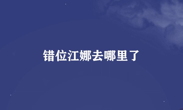 错位江娜去哪里了