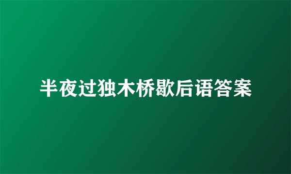 半夜过独木桥歇后语答案