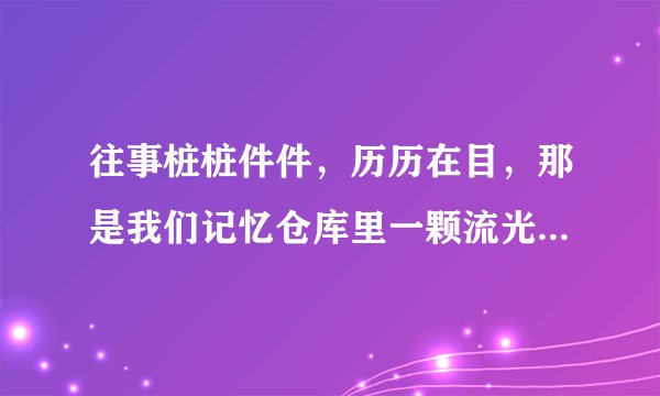 往事桩桩件件，历历在目，那是我们记忆仓库里一颗流光溢彩的珍珠啊！（改病句）