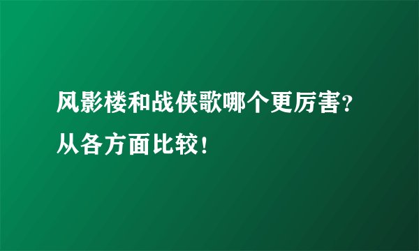 风影楼和战侠歌哪个更厉害？从各方面比较！