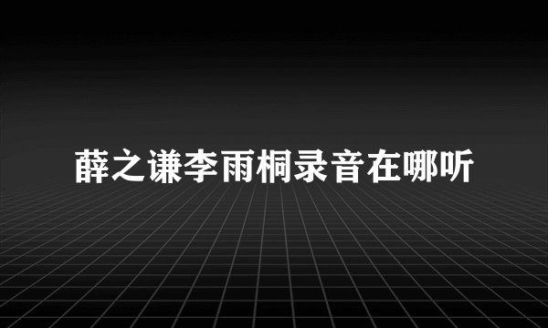 薛之谦李雨桐录音在哪听