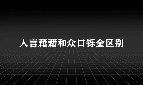 人言藉藉和众口铄金区别