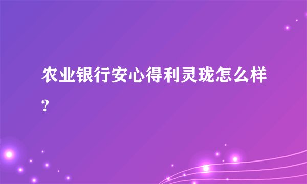 农业银行安心得利灵珑怎么样?