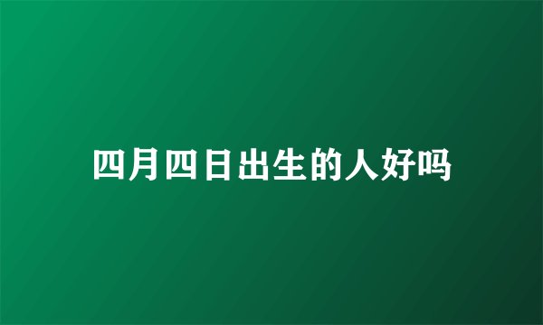 四月四日出生的人好吗