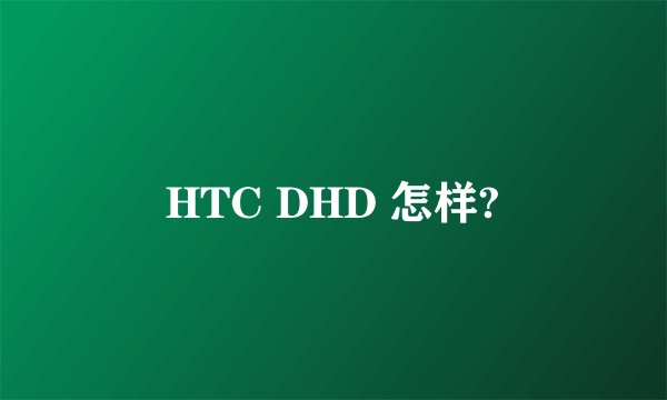 HTC DHD 怎样?