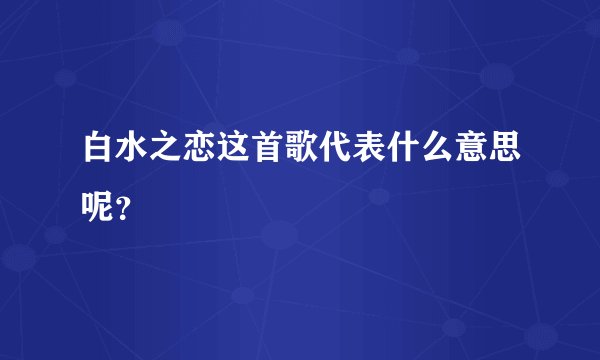 白水之恋这首歌代表什么意思呢？